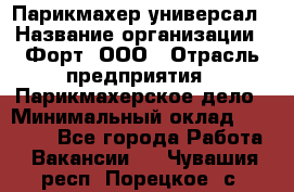 Парикмахер-универсал › Название организации ­ Форт, ООО › Отрасль предприятия ­ Парикмахерское дело › Минимальный оклад ­ 35 000 - Все города Работа » Вакансии   . Чувашия респ.,Порецкое. с.